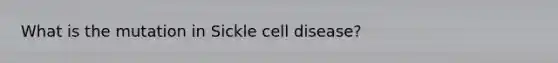 What is the mutation in Sickle cell disease?