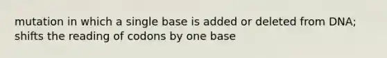 mutation in which a single base is added or deleted from DNA; shifts the reading of codons by one base