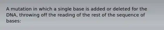 A mutation in which a single base is added or deleted for the DNA, throwing off the reading of the rest of the sequence of bases: