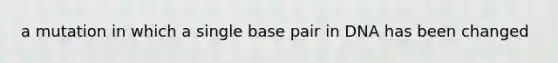 a mutation in which a single base pair in DNA has been changed