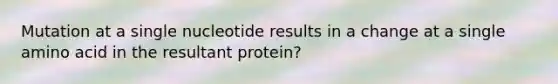 Mutation at a single nucleotide results in a change at a single amino acid in the resultant protein?