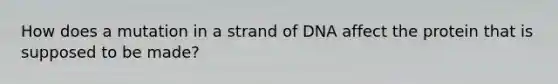 How does a mutation in a strand of DNA affect the protein that is supposed to be made?