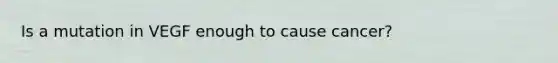 Is a mutation in VEGF enough to cause cancer?