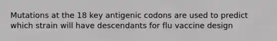 Mutations at the 18 key antigenic codons are used to predict which strain will have descendants for flu vaccine design