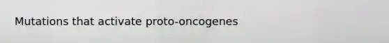 Mutations that activate proto-oncogenes