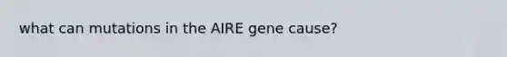 what can mutations in the AIRE gene cause?