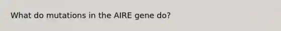 What do mutations in the AIRE gene do?