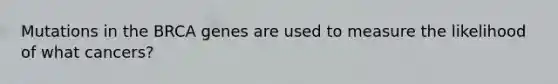 Mutations in the BRCA genes are used to measure the likelihood of what cancers?