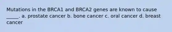 Mutations in the BRCA1 and BRCA2 genes are known to cause _____. a. prostate cancer b. bone cancer c. oral cancer d. breast cancer