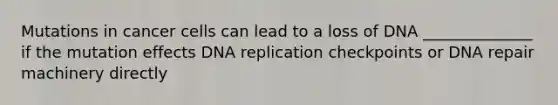 Mutations in cancer cells can lead to a loss of DNA ______________ if the mutation effects <a href='https://www.questionai.com/knowledge/kofV2VQU2J-dna-replication' class='anchor-knowledge'>dna replication</a> checkpoints or <a href='https://www.questionai.com/knowledge/kdWJhII4NB-dna-repair' class='anchor-knowledge'>dna repair</a> machinery directly