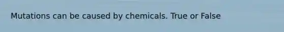 Mutations can be caused by chemicals. True or False