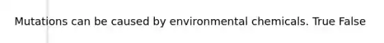 Mutations can be caused by environmental chemicals. True False