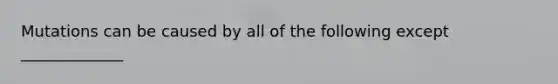 Mutations can be caused by all of the following except _____________