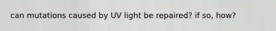 can mutations caused by UV light be repaired? if so, how?