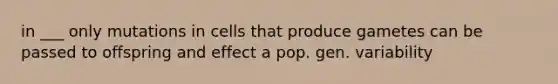 in ___ only mutations in cells that produce gametes can be passed to offspring and effect a pop. gen. variability