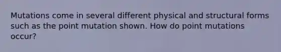 Mutations come in several different physical and structural forms such as the point mutation shown. How do point mutations occur?