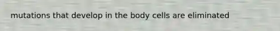 mutations that develop in the body cells are eliminated