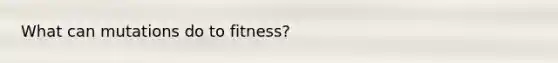 What can mutations do to fitness?