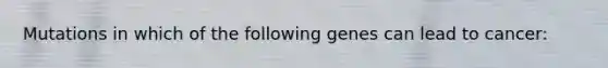 Mutations in which of the following genes can lead to cancer: