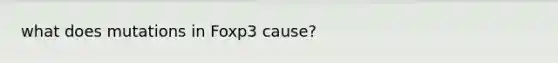 what does mutations in Foxp3 cause?