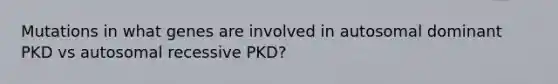 Mutations in what genes are involved in autosomal dominant PKD vs autosomal recessive PKD?