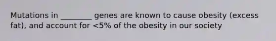 Mutations in ________ genes are known to cause obesity (excess fat), and account for <5% of the obesity in our society