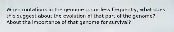 When mutations in the genome occur less frequently, what does this suggest about the evolution of that part of the genome? About the importance of that genome for survival?