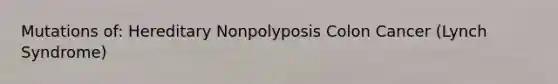 Mutations of: Hereditary Nonpolyposis Colon Cancer (Lynch Syndrome)