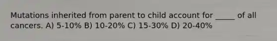 Mutations inherited from parent to child account for _____ of all cancers. A) 5-10% B) 10-20% C) 15-30% D) 20-40%