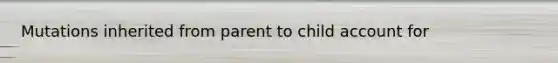 Mutations inherited from parent to child account for