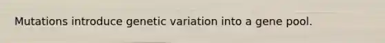 Mutations introduce <a href='https://www.questionai.com/knowledge/ki8XCDzouQ-genetic-variation' class='anchor-knowledge'>genetic variation</a> into a gene pool.