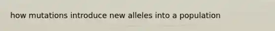 how mutations introduce new alleles into a population