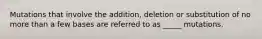 Mutations that involve the addition, deletion or substitution of no more than a few bases are referred to as _____ mutations.