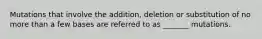 Mutations that involve the addition, deletion or substitution of no more than a few bases are referred to as _______ mutations.