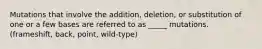 Mutations that involve the addition, deletion, or substitution of one or a few bases are referred to as _____ mutations. (frameshift, back, point, wild-type)