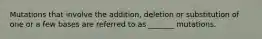 Mutations that involve the addition, deletion or substitution of one or a few bases are referred to as _______ mutations.