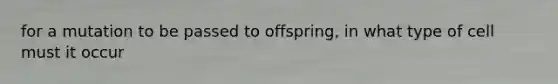 for a mutation to be passed to offspring, in what type of cell must it occur