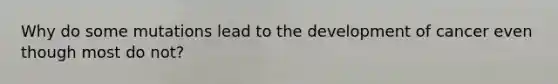 Why do some mutations lead to the development of cancer even though most do not?