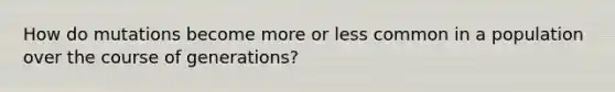 How do mutations become more or less common in a population over the course of generations?