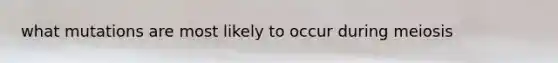 what mutations are most likely to occur during meiosis