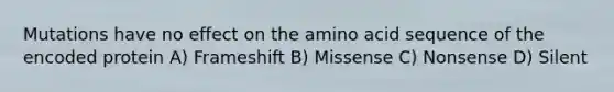 Mutations have no effect on the amino acid sequence of the encoded protein A) Frameshift B) Missense C) Nonsense D) Silent