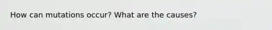 How can mutations occur? What are the causes?