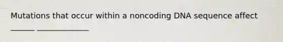 Mutations that occur within a noncoding DNA sequence affect ______ _____________