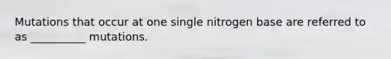 Mutations that occur at one single nitrogen base are referred to as __________ mutations.