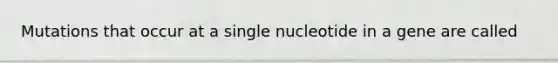 Mutations that occur at a single nucleotide in a gene are called