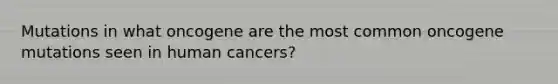 Mutations in what oncogene are the most common oncogene mutations seen in human cancers?