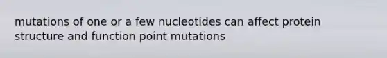 mutations of one or a few nucleotides can affect protein structure and function point mutations