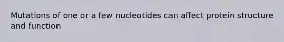 Mutations of one or a few nucleotides can affect protein structure and function