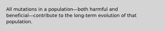 All mutations in a population―both harmful and beneficial―contribute to the long-term evolution of that population.