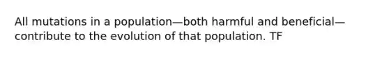 All mutations in a population—both harmful and beneficial—contribute to the evolution of that population. TF